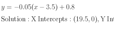 The y=-0.05(x-3.5)+0.8 is X Intercepts: (19.5,0),Y Intercepts: (0,0.975)